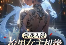 已完结小说《游戏入侵:抢男女主机缘会上瘾诶》章节在线阅读-乐读文学