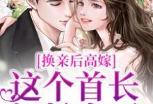 免费看换亲后高嫁,这个首长轻松拿下小说的网站有哪些?-乐读文学