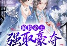 已完结小说《偏执帝王强取豪夺,娇妻难逃》章节免费阅读-乐读文学
