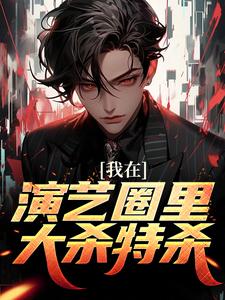 小说《我在演艺圈里大杀特杀》在线章节阅读