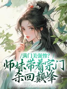 满门美强惨？师妹带着宗门杀回巅峰小说免费资源，满门美强惨？师妹带着宗门杀回巅峰在线阅读