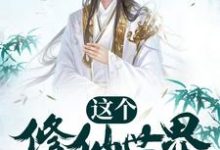 这个修仙世界太秀了小说,这个修仙世界太秀了免费阅读-乐读文学