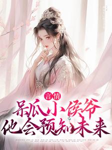言情：呆瓜小侯爷他会预知未来小说，言情：呆瓜小侯爷他会预知未来免费阅读