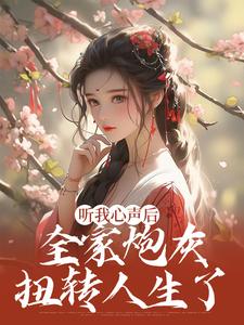 听我心声后，全家炮灰扭转人生了