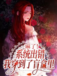 完结版《麻了！系统出错，我穿到了盲盒里》章节阅读