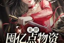 叶知秋康康、安安的小说在哪里看?免费在线阅读末世:囤亿点物资躺平真爽-乐读文学