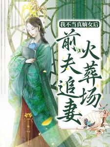 小说《我不当真嫡女后，前夫追妻火葬场》章节免费阅读