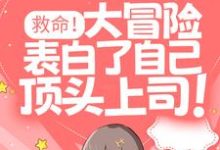 救命!大冒险表白了自己顶头上司!小说最新章节在哪里可以读到?-乐读文学