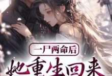 一尸两命后,她重生回来虐渣男小说,一尸两命后,她重生回来虐渣男章节在线阅读-乐读文学