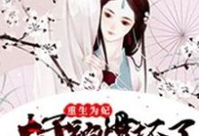 《重生为妃:太子被惯坏了》小说章节列表免费试读,萧长宁元昭常沁蔚然小说在线阅读-乐读文学