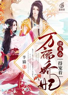 万福娇妃还太小，得宠着！小说有没有完结版在线？