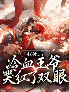 完结版《我死后，冷血王爷哭红了双眼》章节目录在线阅读