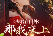 求推荐可以免费阅读夫君在门外,那我床上这个是谁小说的网站-乐读文学