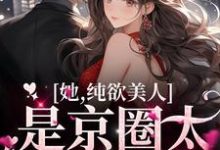 《她,纯欲美人,是京圈太子童养媳》小说章节列表免费试读,温栀周弥小说在线阅读-乐读文学