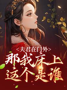 《夫君在门外，那我床上这个是谁》小说章节在线试读，《夫君在门外，那我床上这个是谁》最新章节目录