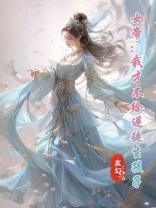 完结版《女帝：我才不给逆徒生孩子》免费阅读