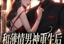 和薄情男神重生后,我不舔了小说全文哪里可以免费看?-乐读文学