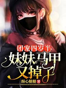 已完结小说《团宠四岁半：妹妹马甲又掉了》章节免费阅读