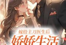 嫁给主刀医生后,娇娇生活甜蜜无限这本小说在哪里可以看?哪里有免费试读章节?-乐读文学