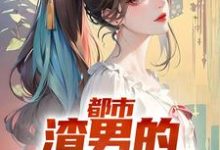 完结版《都市:渣男的撩妹指南》免费阅读-乐读文学