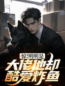 完结版《惊！明明是大佬他却酷爱炸鱼》章节阅读