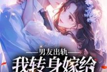 男友出轨,我转身嫁给帅气邻居小说的免费阅读版本在哪里可以找到?-乐读文学