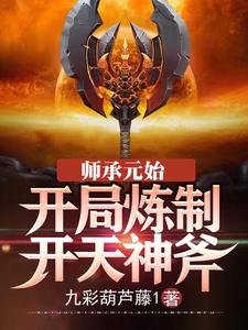 师承元始：开局炼制开天神斧小说最新更新在哪里？免费在线看