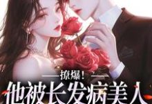 已完结小说《撩爆!他被长发病美人钓成翘嘴》章节免费阅读-乐读文学