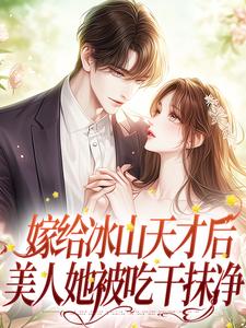 完结版《嫁给冰山天才后，美人她被吃干抹净》免费阅读