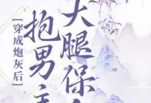 完结版《穿成炮灰后,抱男主大腿保命》在线免费阅读-乐读文学