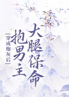 完结版《穿成炮灰后，抱男主大腿保命》在线免费阅读