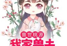 免费在线阅读兽世桃源:我家兽夫颜值爆表小说的正规网站有哪些?-乐读文学