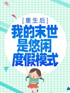 重生后，我的末世是悠闲度假模式这本小说完结了吗？免费查看最新章节