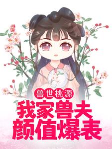 苏荼靡渊鲁艾斯为主角的小说叫什么？免费看兽世桃源：我家兽夫颜值爆表