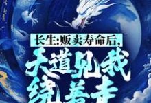 在线寻找长生:贩卖寿命后,天道见我绕着走小说的无删减版本-乐读文学