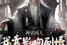 神话同人:我靠影响剧情获得奖励免费阅读,神话同人:我靠影响剧情获得奖励章节在线阅读-乐读文学