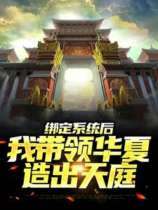 求绑定系统后，我带领华夏造出天庭小说的全文免费阅读链接