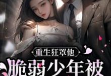 重生狂罩他!脆弱少年被团宠上天小说完结了吗?在哪里可以免费读到?-乐读文学