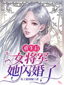 重生后，女将军她闪婚了小说全文哪里可以免费看？