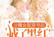 沙雕女配穿书后,成了黑红第一人小说无弹窗阅读的网站推荐-乐读文学