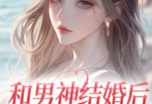 已完结小说《和男神结婚后,他却不爱我》在线章节阅读-乐读文学