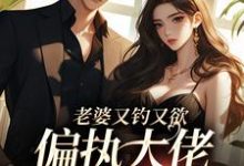 已完结小说《老婆又钓又欲,偏执大佬心乱醉》章节免费阅读-乐读文学