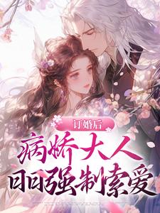 完结版《订婚后。病娇大人日日强制索爱》在线免费阅读