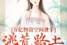 完结版《万亿物资空间在手,逃荒路上我怕谁》章节目录在线阅读-乐读文学