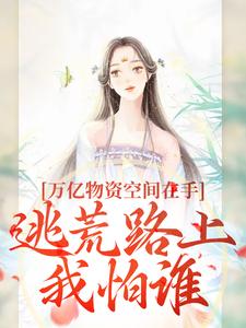 完结版《万亿物资空间在手，逃荒路上我怕谁》章节目录在线阅读