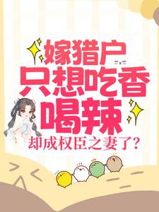 嫁猎户只想吃香喝辣，却成权臣之妻了？小说的免费阅读版本在哪里可以找到？