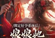 哪里能找到绑定好孕系统后,娘娘她一路升职小说的最新更新和免费章节?-乐读文学