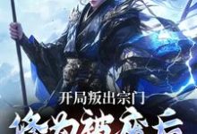 开局叛出宗门,修为被废后他成仙了这本小说完结了吗?免费查看最新章节-乐读文学