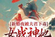 完结版《新婚夜被夫君下毒,女战神她不忍了》章节阅读-乐读文学