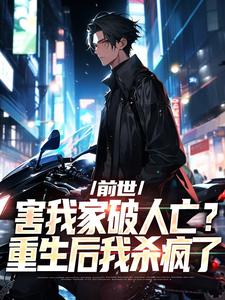 完结版《前世害我家破人亡？重生后我杀疯了》免费阅读